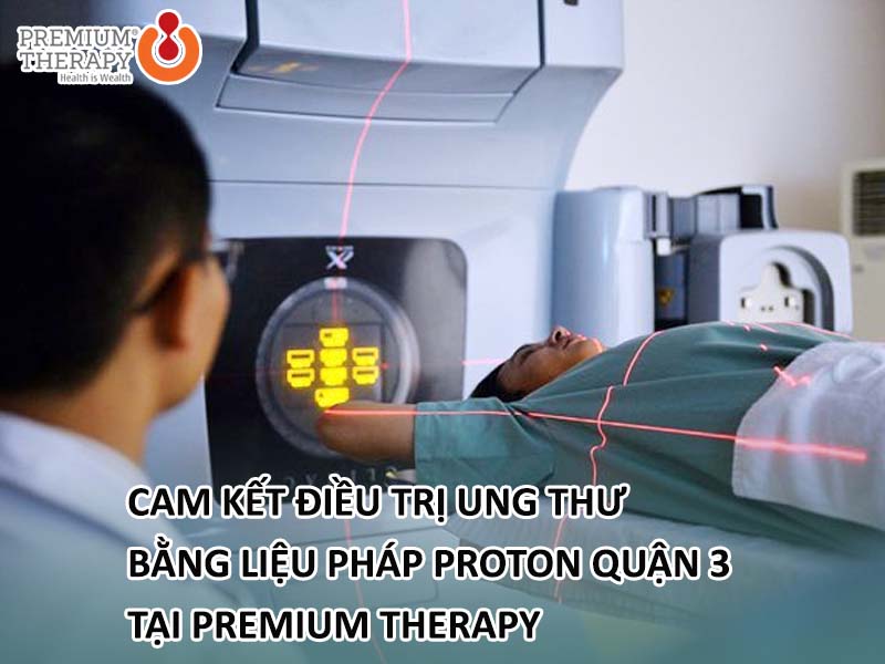 Cam kết điều trị ung thư bằng liệu pháp Proton quận 3 tại Premium Therapy